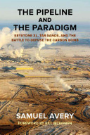 The pipeline and the paradigm Keystone XL, tar sands, and the battle to defuse the carbon bomb /