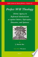 Perfect will theology divine agency in reformed scholasticism as against Suárez, Episcopius, Descartes, and Spinoza /