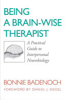 Being a brain-wise therapist : a practical guide to interpersonal neurobiology /
