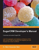 SugarCRM developer's manual customize and extend SugarCRM : learn the application and database architecture of this open-source CRM and develop and integrate your own modules and custom workflows /