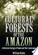Cultural forests of the Amazon a historical ecology of people and their landscapes /