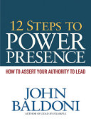 12 steps to power presence how to assert your authority to lead /