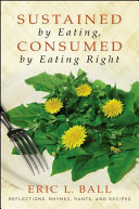 Sustained by eating, consumed by eating right reflections, rhymes, rants, and recipes /