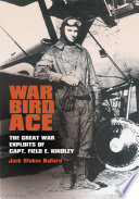 War bird ace the Great War exploits of Capt. Field E. Kindley /