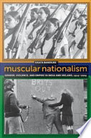 Muscular nationalism gender, violence, and empire in India and Ireland, 1914-2004 /