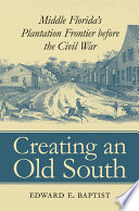 Creating an Old South Middle Florida's plantation frontier before the Civil War /