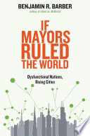 If mayors ruled the world : dysfunctional nations, rising cities /