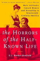 The horrors of the half-known life male attitudes toward women and sexuality in nineteenth-century America /