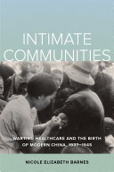 Intimate Communities : Wartime Healthcare and the Birth of Modern China, 1937-1945 /