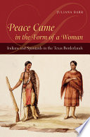 Peace came in the form of a woman Indians and Spaniards in the Texas borderlands /