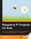 Raspberry Pi projects for kids : start your own coding adventure with your kids by creating cool and exciting games and applications on the Raspberry Pi /