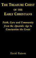 The treasure chest of the early Christians : faith, care and community from the Apostolic Age to Constantine the Great /