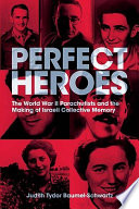 Perfect heroes the World War II parachutists and the making of Israeli collective memory /