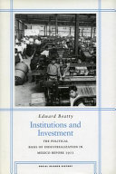 Institutions and investment the political basis of industrialization in Mexico before 1911 /