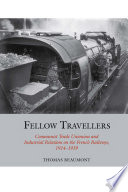 Fellow Travellers : Communist Trade Unionism and Industrial Relations on the French Railways, 1914-1939 /