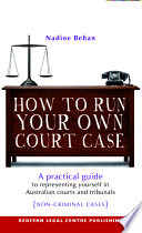 How to run your own court case a practical guide to representing yourself in Australian courts and tribunals (non-criminal cases) /