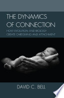 The dynamics of connection how evolution and biology create caregiving and attachment /