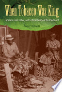 When tobacco was king : families, farm labor, and federal policy in the Piedmont /