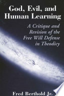 God, evil, and, human learning a critique and revision of the free will defense in theodicy /