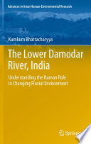 The Lower Damodar River, India Understanding the Human Role in Changing Fluvial Environment /