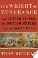 The weight of vengeance the United States, the British empire, and the War of 1812 /