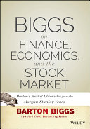 Biggs on finance, economics, and the stock market : Barton's market chronicles from the Morgan Stanley years /