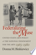 Federalizing the muse United States arts policy and the National Endowment for the Arts, 1965-1980 /