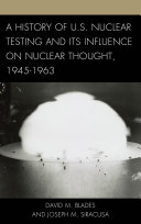 A history of U.S. nuclear testing and its influence on nuclear thought, 1945-1963 /