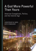 A God more powerful than yours : American evangelicals, politics, and the Internet age /