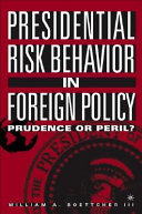 Presidential risk behavior in foreign policy prudence or peril? /