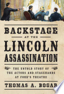 Backstage at the Lincoln assassination : the untold story of the actors and stagehands at Ford's Theatre /