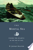 The mortal sea fishing the Atlantic in the Age of Sail /