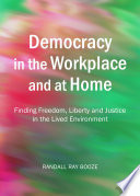 Democracy in the workplace and at home : finding freedom, liberty and justice in the lived environment /