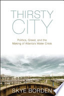 Thirsty city : politics, greed, and the making of Atlanta's water crisis /