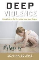 Deep violence : military violence, war play, and the social life of weapons /