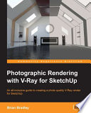 Photographic rendering with V-ray for SketchUp : an all-inclusive guide to creating a photo quality V-ray render for SketchUp /