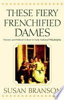 These fiery frenchified dames women and political culture in early national Philadelphia /