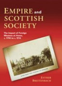 Empire and Scottish society the impact of foreign missions at home, c.1790 to c.1914 /