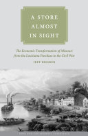 A store almost in sight : the economic transformation of missouri from the lousiana purchase to the civil war /