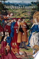 The queen's library image-making at the court of Anne of Brittany, 1477-1514 /