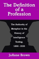 The definition of a profession the authority of metaphor in the history of intelligence testing, 1890-1930 /