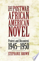 The postwar African American novel protest and discontent, 1945-1950 /