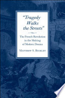 Tragedy walks the streets the French Revolution in the making of modern drama /