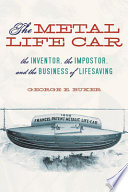 The metal life car the inventor, the impostor, and the business of lifesaving /
