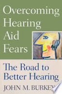 Overcoming hearing aid fears the road to better hearing /