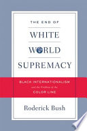 The end of white world supremacy black internationalism and the problem of the color line /