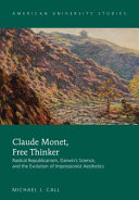 Claude Monet, free thinker : radical republicanism, Darwin's science, and the evolution of impressionist aesthetics /