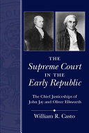 Supreme Court in the early republic the chief justiceships of John Jay and Oliver Ellsworth /