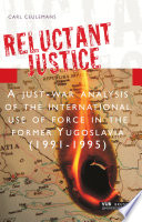 Reluctant justice : a just-war analysis of the international use of force in the former Yugoslavia (1991-1995) /