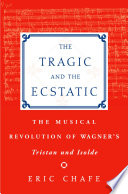 The tragic and the ecstatic the musical revolution of Wagner's Tristan und Isolde /